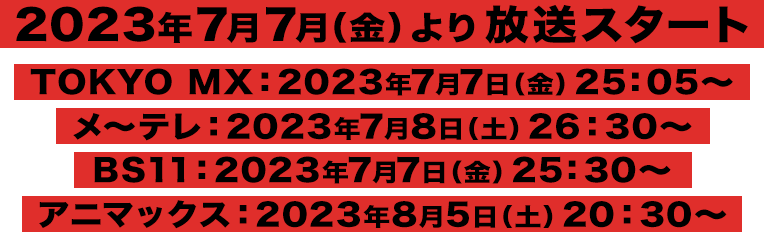 2023年7月7日（金）より地上波放送スタート TOKYO MX：2023年7月7日（金）25：05〜 メ～テレ：2023年7月8日（土）26：30〜